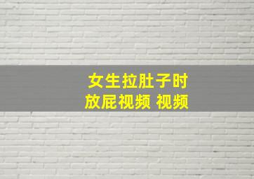 女生拉肚子时放屁视频 视频